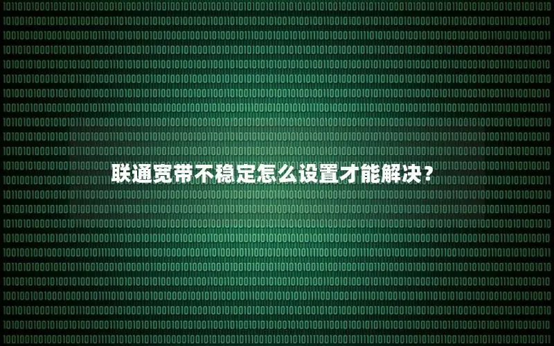 联通宽带不稳定怎么设置才能解决？