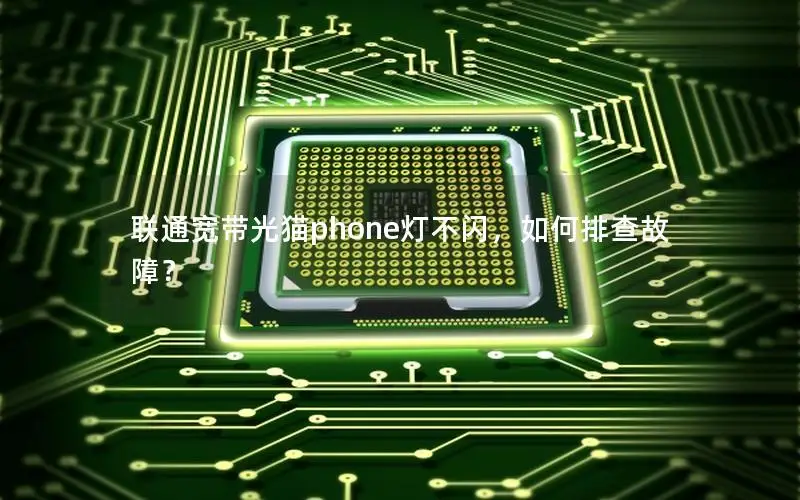 联通宽带光猫phone灯不闪，如何排查故障？
