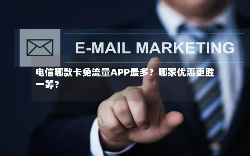 电信哪款卡免流量APP最多？哪家优惠更胜一筹？