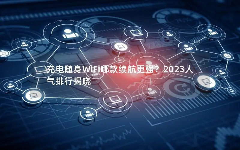 充电随身WiFi哪款续航更强？2023人气排行揭晓