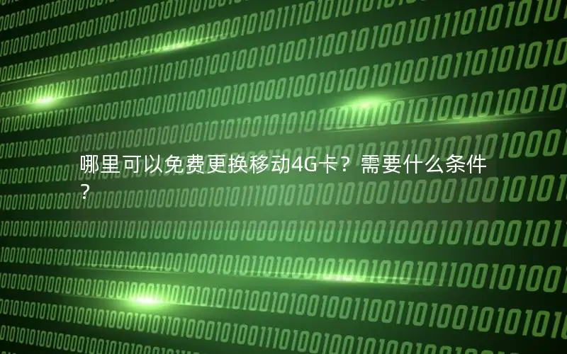 哪里可以免费更换移动4G卡？需要什么条件？