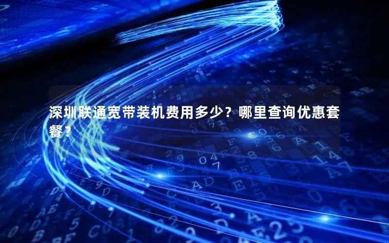 深圳联通宽带装机费用多少？哪里查询优惠套餐？