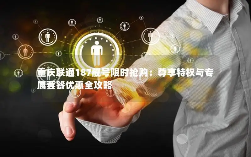 重庆联通187靓号限时抢购：尊享特权与专属套餐优惠全攻略