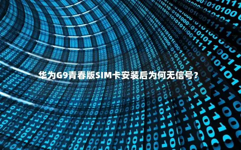 华为G9青春版SIM卡安装后为何无信号？