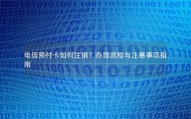 电信预付卡如何注销？办理流程与注意事项指南