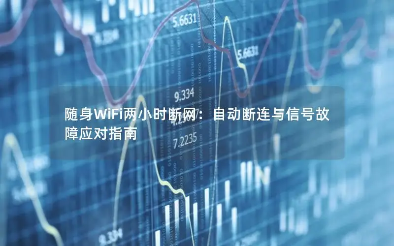 随身WiFi两小时断网：自动断连与信号故障应对指南