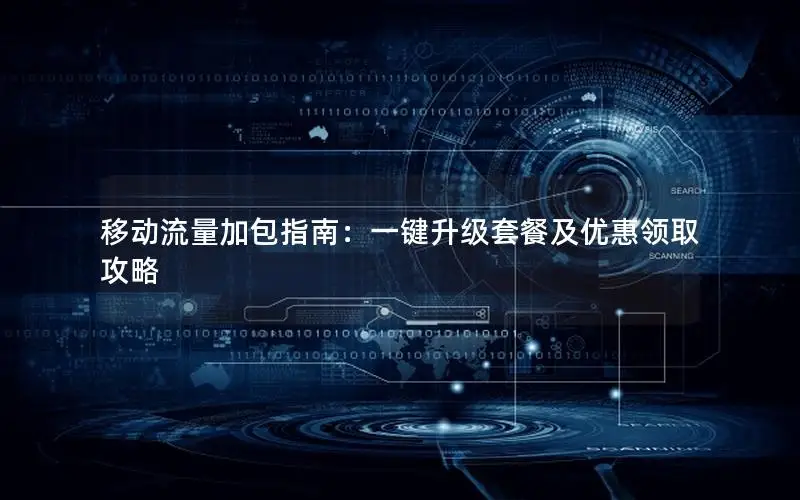 移动流量加包指南：一键升级套餐及优惠领取攻略