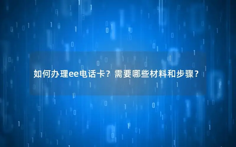 如何办理ee电话卡？需要哪些材料和步骤？
