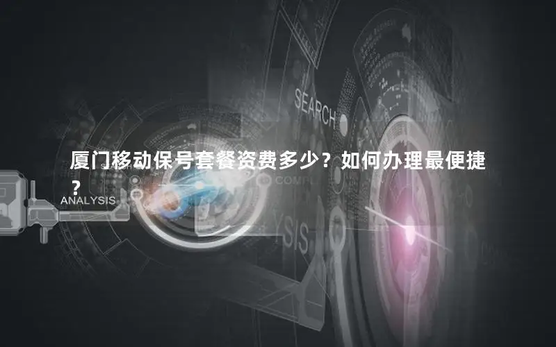 厦门移动保号套餐资费多少？如何办理最便捷？