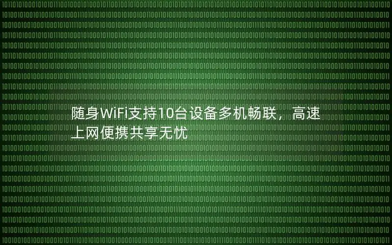 随身WiFi支持10台设备多机畅联，高速上网便携共享无忧