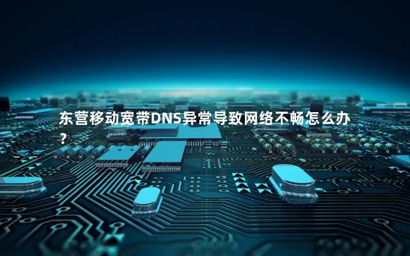 东营移动宽带DNS异常导致网络不畅怎么办？