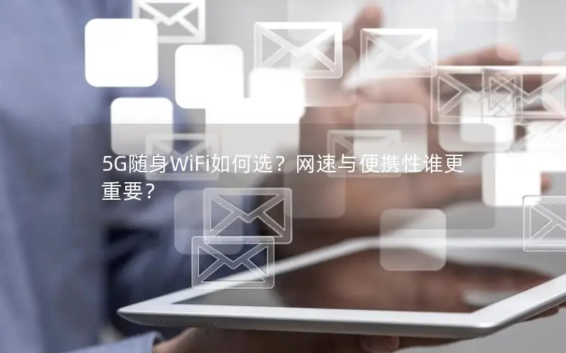 5G随身WiFi如何选？网速与便携性谁更重要？