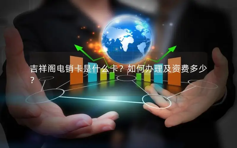 吉祥阁电销卡是什么卡？如何办理及资费多少？