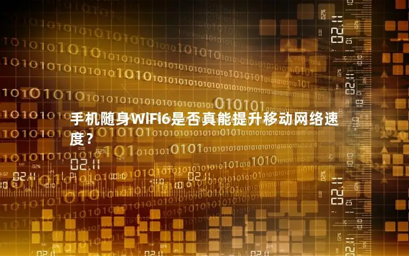 手机随身WiFi6是否真能提升移动网络速度？