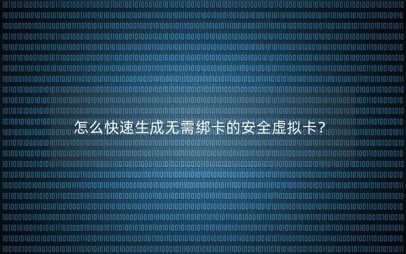 怎么快速生成无需绑卡的安全虚拟卡？