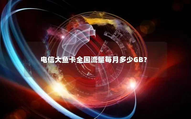 电信大鱼卡全国流量每月多少GB？
