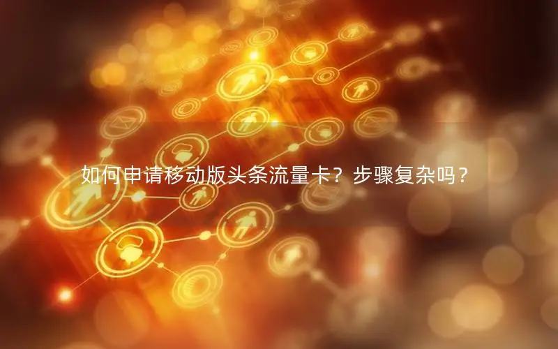 如何申请移动版头条流量卡？步骤复杂吗？