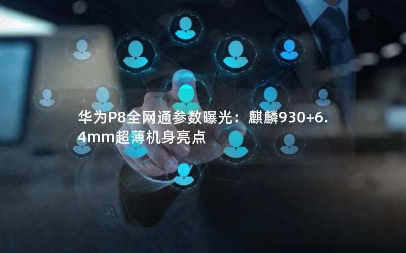 华为P8全网通参数曝光：麒麟930+6.4mm超薄机身亮点