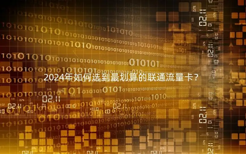 2024年如何选到最划算的联通流量卡？