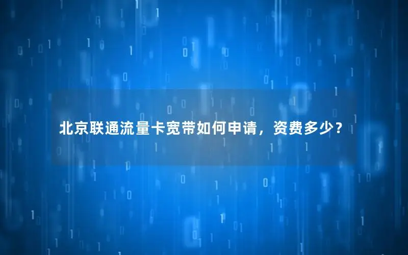 北京联通流量卡宽带如何申请，资费多少？