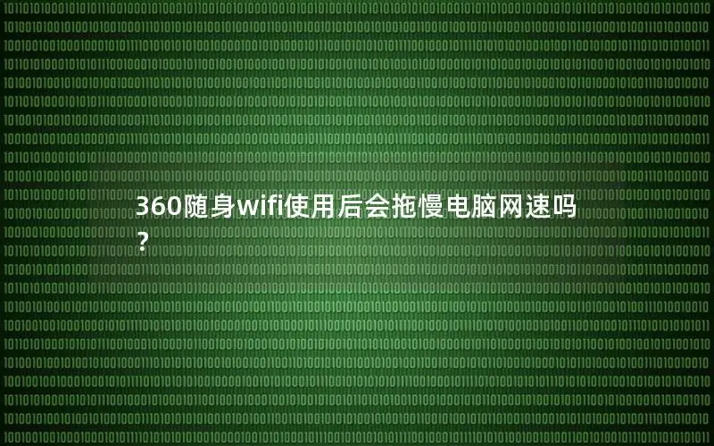 360随身wifi使用后会拖慢电脑网速吗？