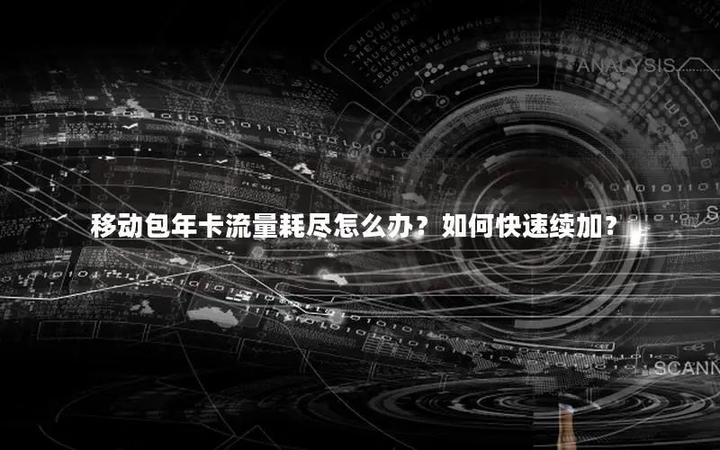 移动包年卡流量耗尽怎么办？如何快速续加？