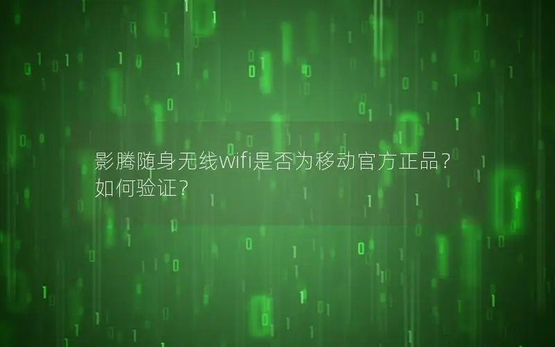影腾随身无线wifi是否为移动官方正品？如何验证？