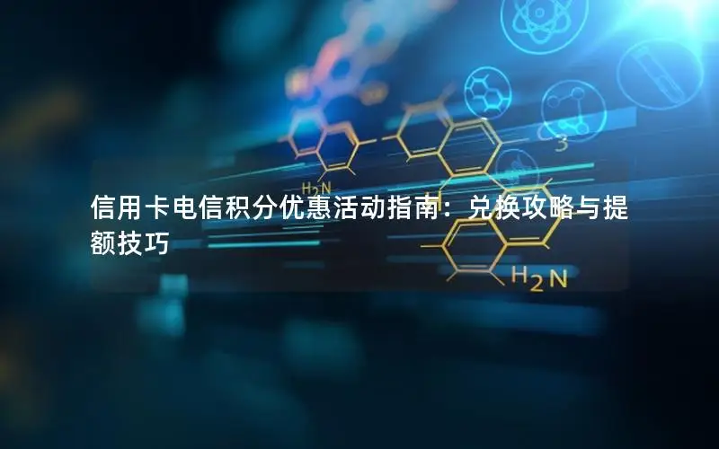 信用卡电信积分优惠活动指南：兑换攻略与提额技巧