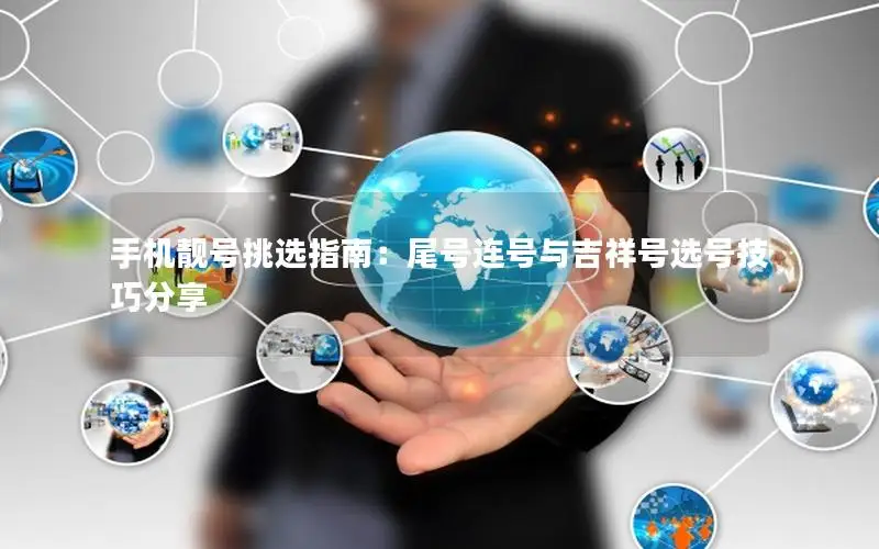 手机靓号挑选指南：尾号连号与吉祥号选号技巧分享