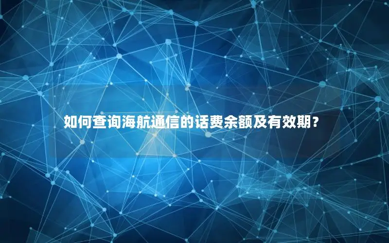 如何查询海航通信的话费余额及有效期？