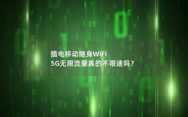 插电移动随身WiFi 5G无限流量真的不限速吗？