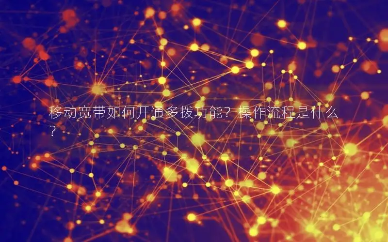 移动宽带如何开通多拨功能？操作流程是什么？