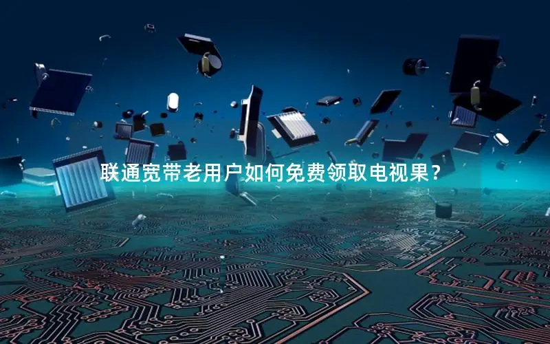 联通宽带老用户如何免费领取电视果？