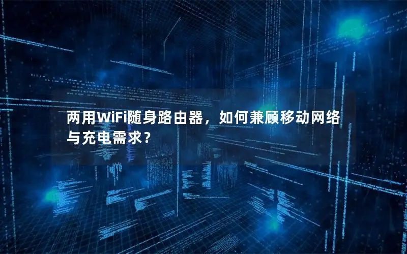 两用WiFi随身路由器，如何兼顾移动网络与充电需求？