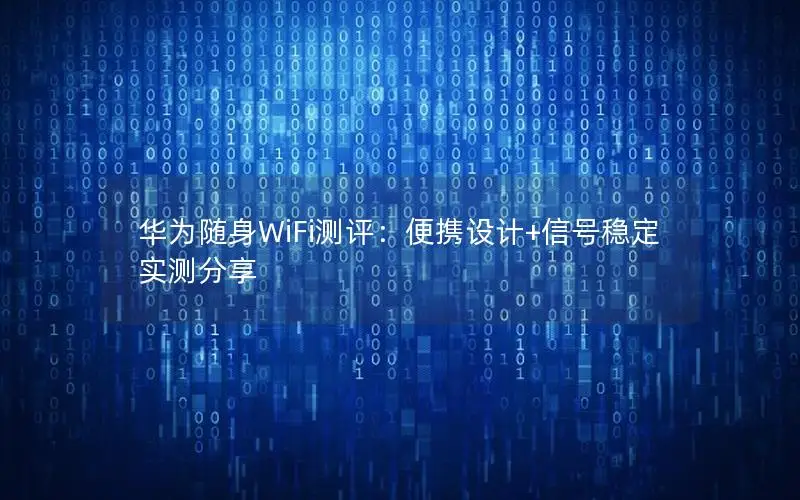 华为随身WiFi测评：便携设计+信号稳定实测分享