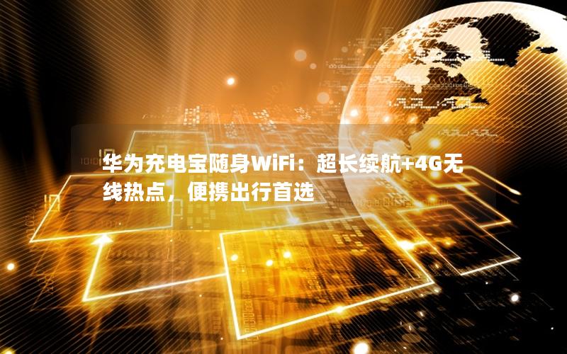 华为充电宝随身WiFi：超长续航+4G无线热点，便携出行首选