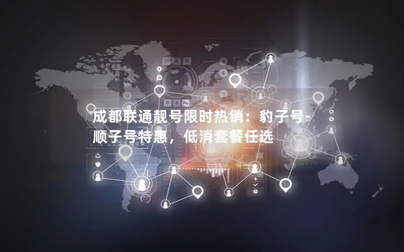 成都联通靓号限时热销：豹子号-顺子号特惠，低消套餐任选