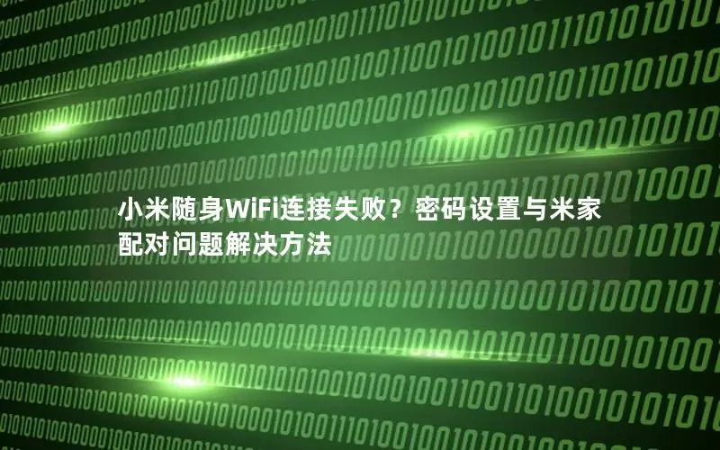 小米随身WiFi连接失败？密码设置与米家配对问题解决方法