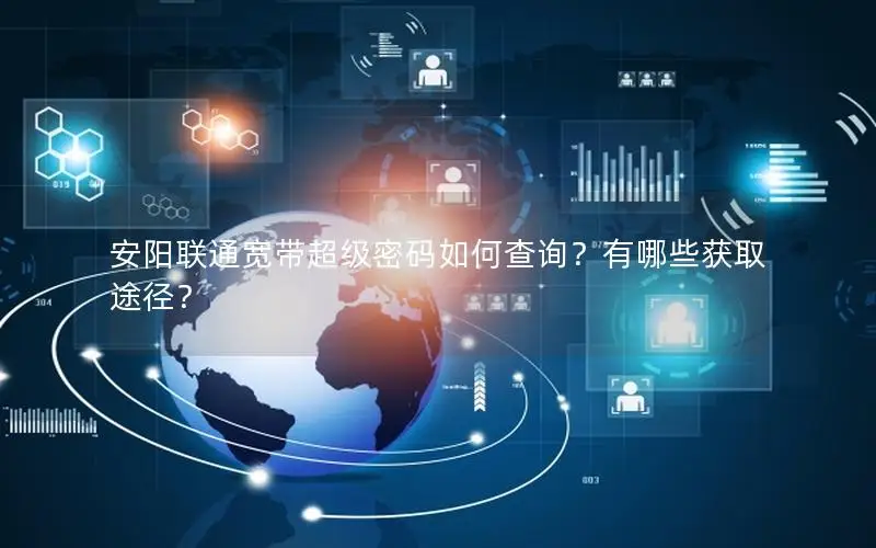 安阳联通宽带超级密码如何查询？有哪些获取途径？