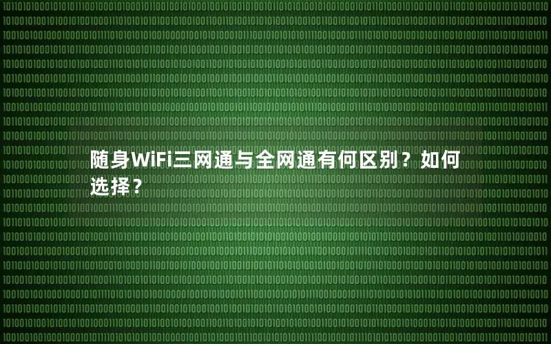 随身WiFi三网通与全网通有何区别？如何选择？
