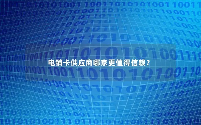 电销卡供应商哪家更值得信赖？