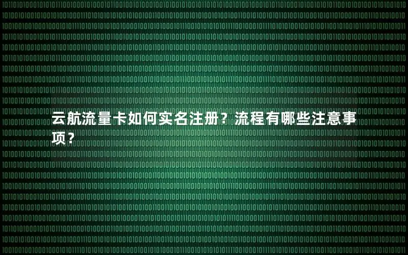 云航流量卡如何实名注册？流程有哪些注意事项？