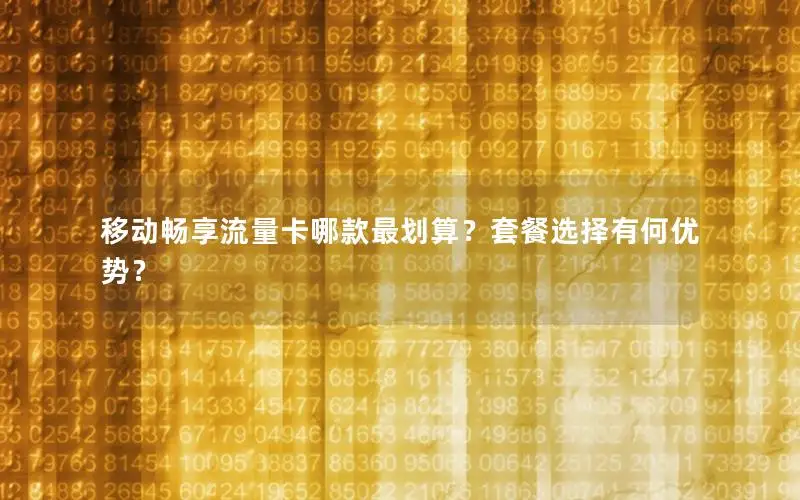 移动畅享流量卡哪款最划算？套餐选择有何优势？