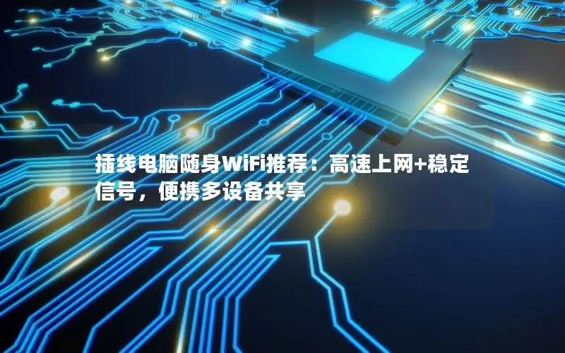 插线电脑随身WiFi推荐：高速上网+稳定信号，便携多设备共享