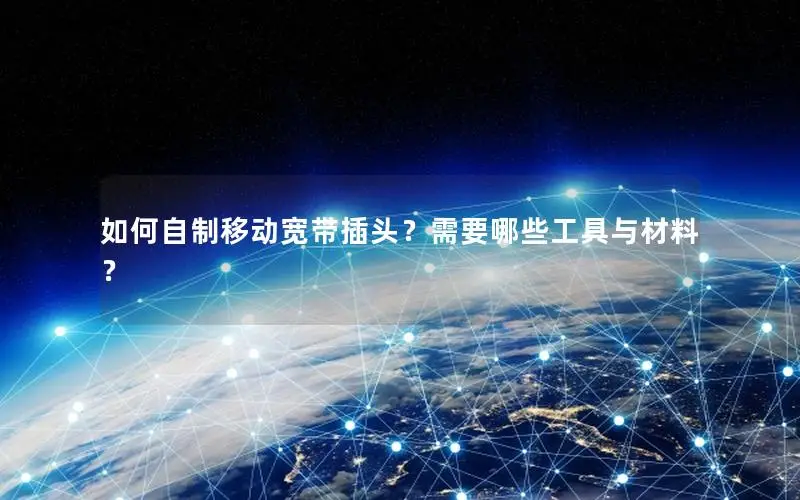 如何自制移动宽带插头？需要哪些工具与材料？