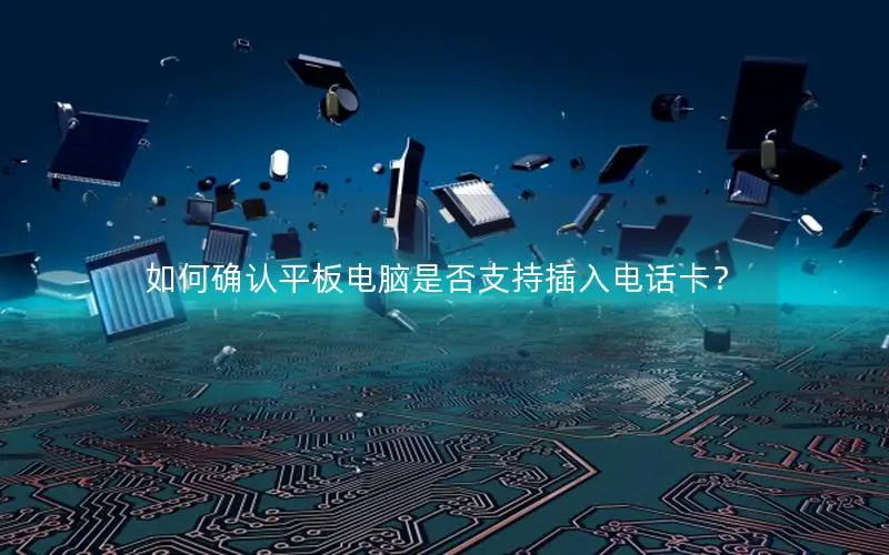 如何确认平板电脑是否支持插入电话卡？