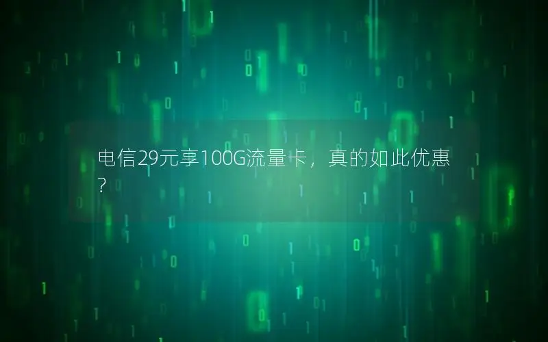 电信29元享100G流量卡，真的如此优惠？