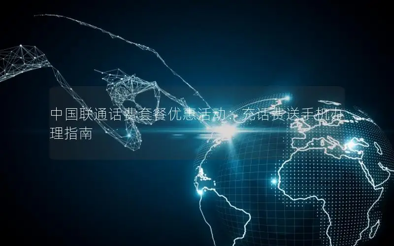中国联通话费套餐优惠活动：充话费送手机办理指南
