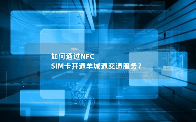 如何通过NFC SIM卡开通羊城通交通服务？