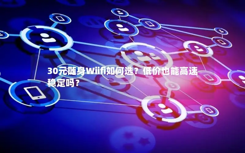 30元随身Wiifi如何选？低价也能高速稳定吗？